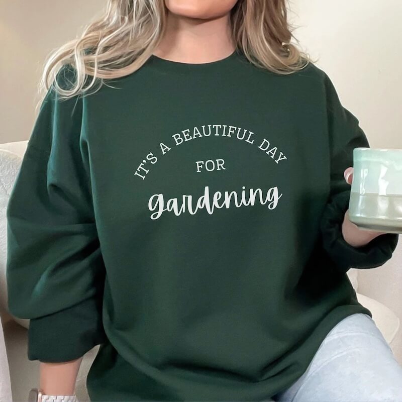 It’s a Beautiful Day for Gardening Sweatshirt Design
